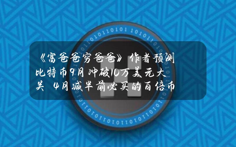 《富爸爸穷爸爸》作者预测比特币9月冲破10万美元大关　4月减半前必买的百倍币有哪些？