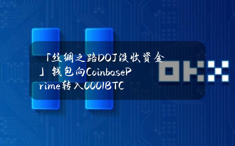 「丝绸之路DOJ没收资金」钱包向CoinbasePrime转入0.001BTC，或为测试交易