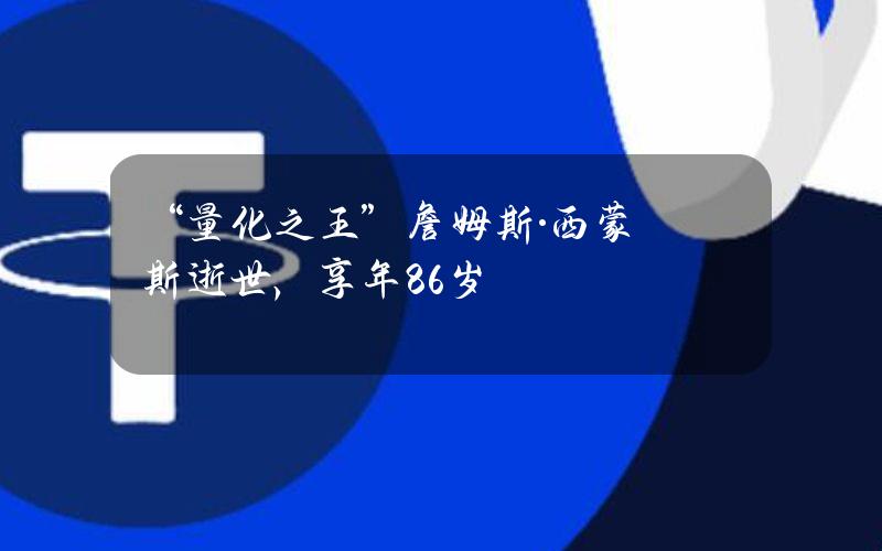 “量化之王”詹姆斯·西蒙斯逝世，享年86岁