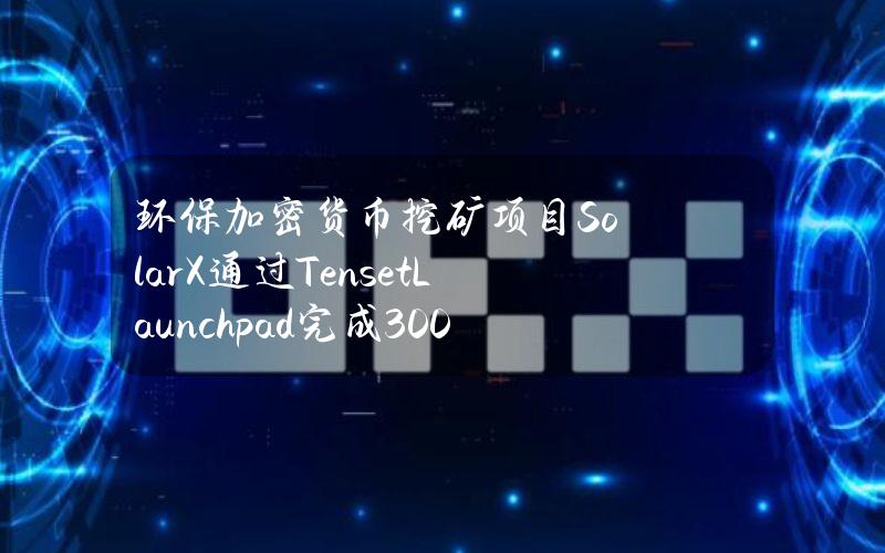 环保加密货币挖矿项目SolarX通过TensetLaunchpad完成300万美元融资