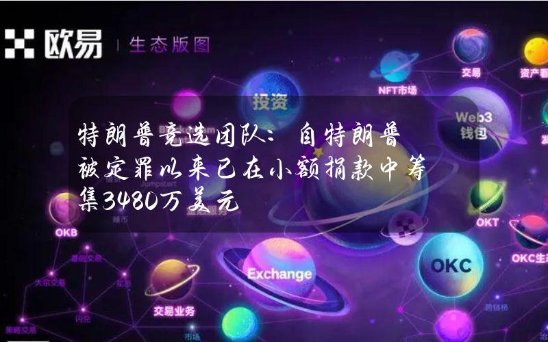 特朗普竞选团队：自特朗普被定罪以来已在小额捐款中筹集3480万美元