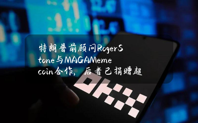 特朗普前顾问RogerStone与MAGAMemecoin合作，后者已捐赠超100万美元TRUMP