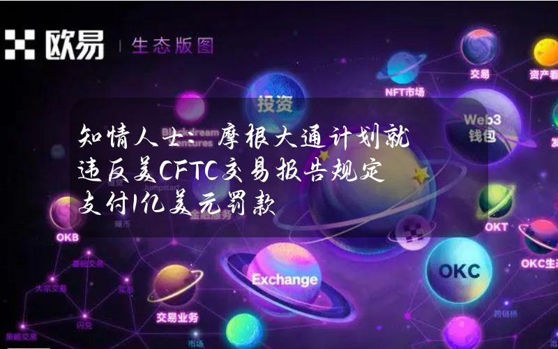 知情人士：摩根大通计划就违反美CFTC交易报告规定支付1亿美元罚款