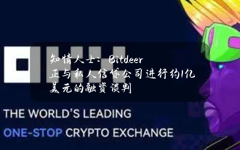 知情人士：Bitdeer正与私人信贷公司进行约1亿美元的融资谈判