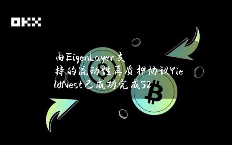 由EigenLayer支持的流动性再质押协议YieldNest已成功完成520万美元融资