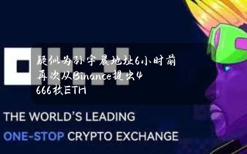 疑似为孙宇晨地址6小时前再次从Binance提出4666枚ETH