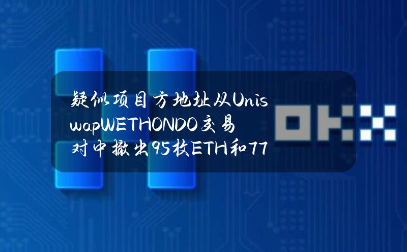 疑似项目方地址从UniswapWETHONDO交易对中撤出95枚ETH和77.5万枚ONDO