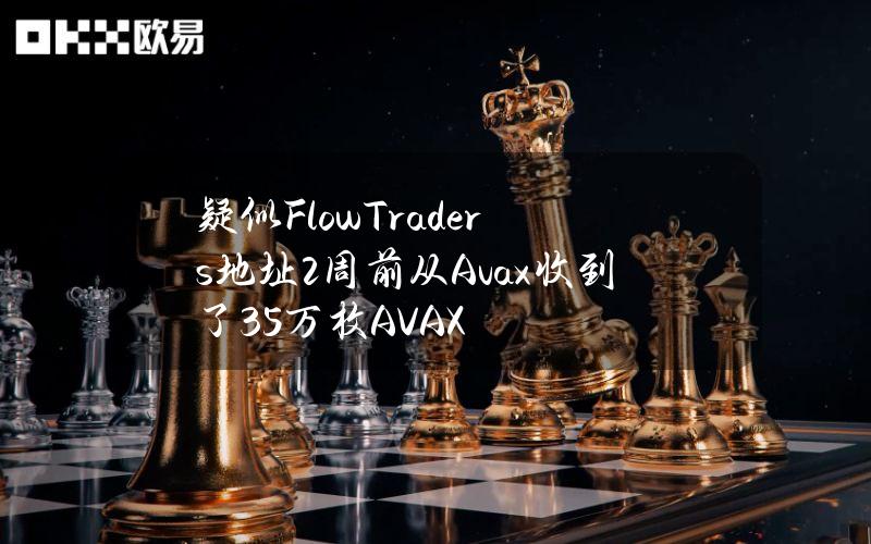 疑似FlowTraders地址2周前从Avax收到了35万枚AVAX