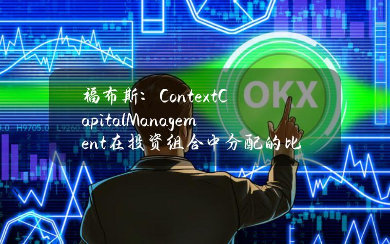 福布斯：ContextCapitalManagement在投资组合中分配的比特币ETF比例最大约占50%