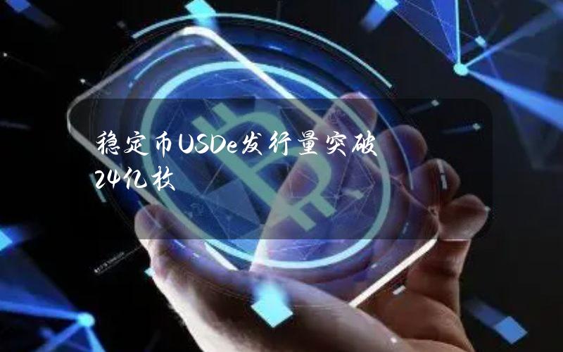 稳定币USDe发行量突破24亿枚