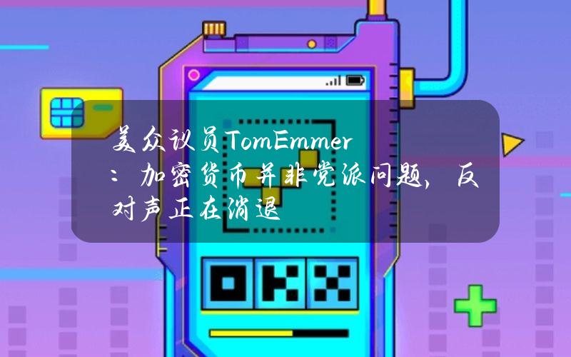 美众议员TomEmmer：加密货币并非党派问题，反对声正在消退