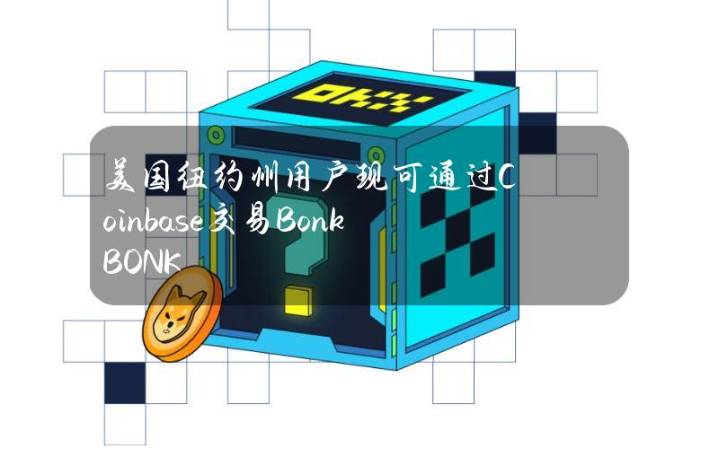 美国纽约州用户现可通过Coinbase交易Bonk（BONK）