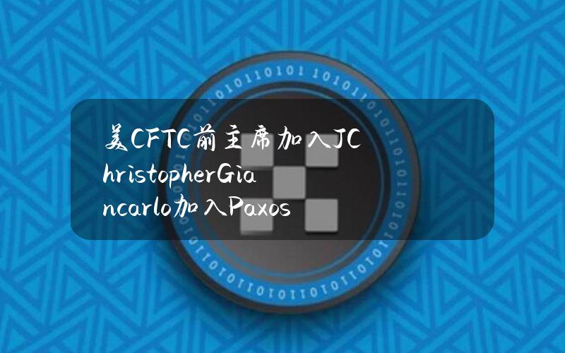 美CFTC前主席加入J.ChristopherGiancarlo加入Paxos董事会