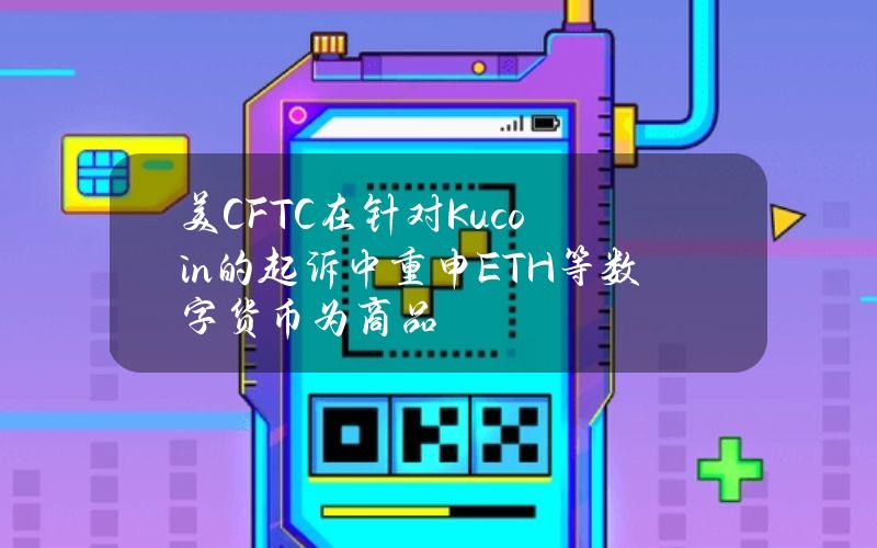 美CFTC在针对Kucoin的起诉中重申ETH等数字货币为商品