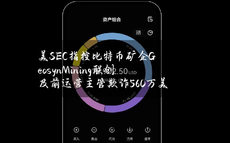 美SEC指控比特币矿企GeosynMining联创及前运营主管欺诈560万美元