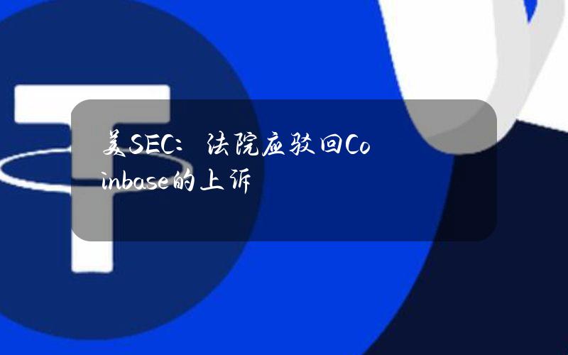 美SEC：法院应驳回Coinbase的上诉