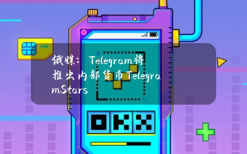 俄媒：Telegram将推出内部货币TelegramStars