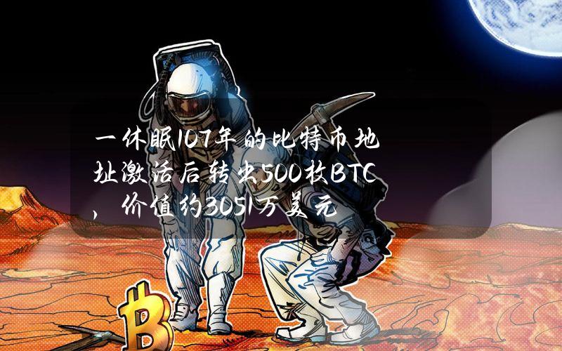 一休眠10.7年的比特币地址激活后转出500枚BTC，价值约3051万美元