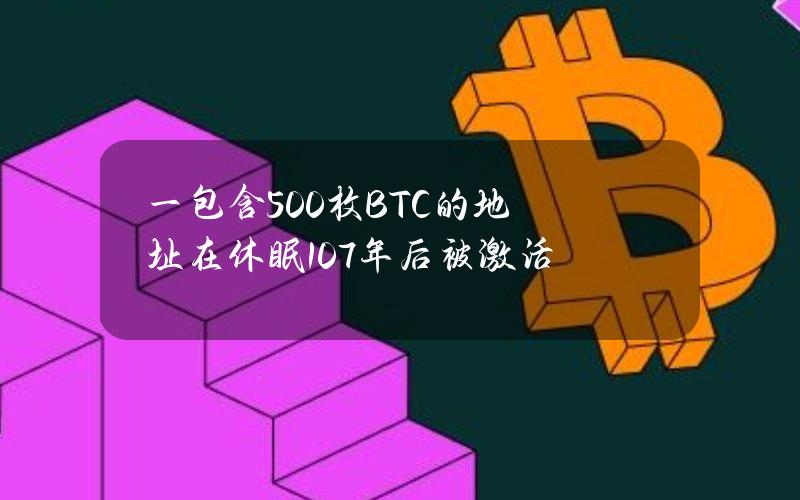 一包含500枚BTC的地址在休眠10.7年后被激活