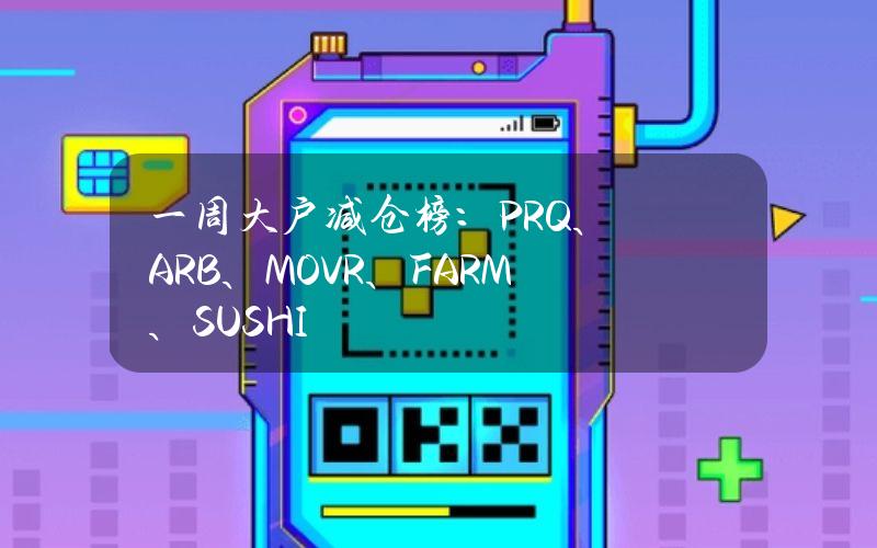 一周大户减仓榜：PRQ、ARB、MOVR、FARM、SUSHI