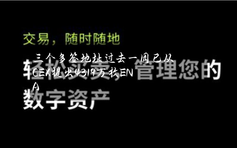 三个多签地址过去一周已从CEX提出4319万枚ENA