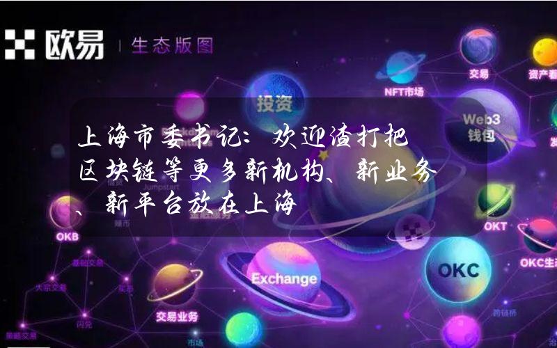 上海市委书记：欢迎渣打把区块链等更多新机构、新业务、新平台放在上海