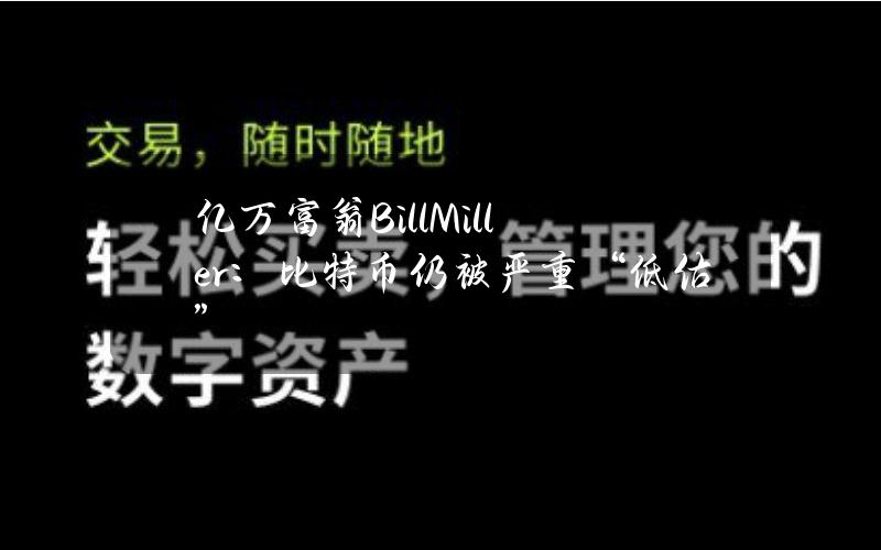 亿万富翁BillMiller：比特币仍被严重“低估”