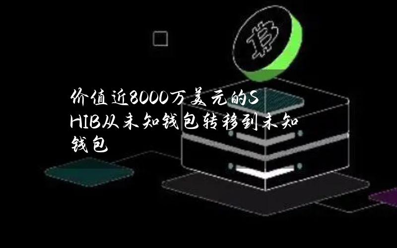 价值近8000万美元的SHIB从未知钱包转移到未知钱包