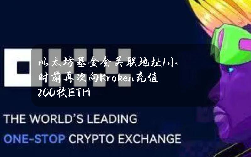 以太坊基金会关联地址1小时前再次向Kraken充值200枚ETH