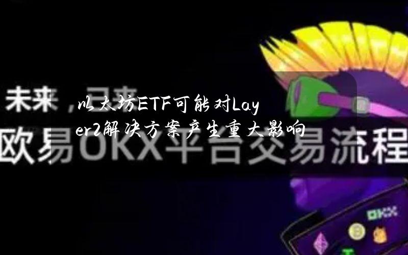 以太坊ETF可能对Layer2解决方案产生重大影响