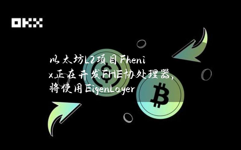 以太坊L2项目Fhenix正在开发FHE协处理器，将使用EigenLayer质押机制保护