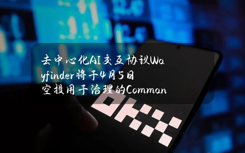 去中心化AI交互协议Wayfinder将于4月5日空投用于治理的CommandPromptKeys