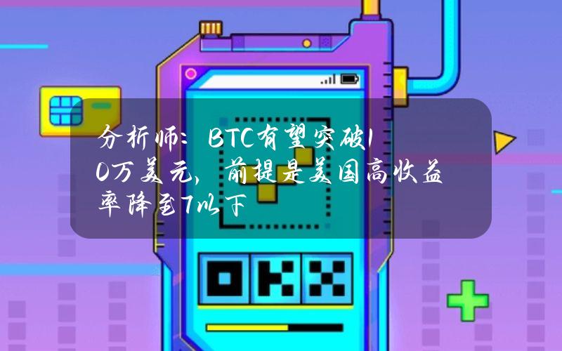 分析师：BTC有望突破10万美元，前提是美国高收益率降至7%以下