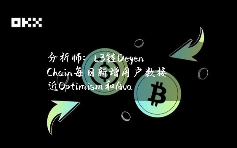 分析师：L3链DegenChain每日新增用户数接近Optimism和Avalanche