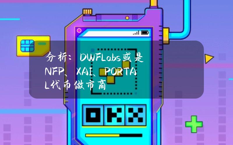 分析：DWFLabs或是NFP、XAI、PORTAL代币做市商