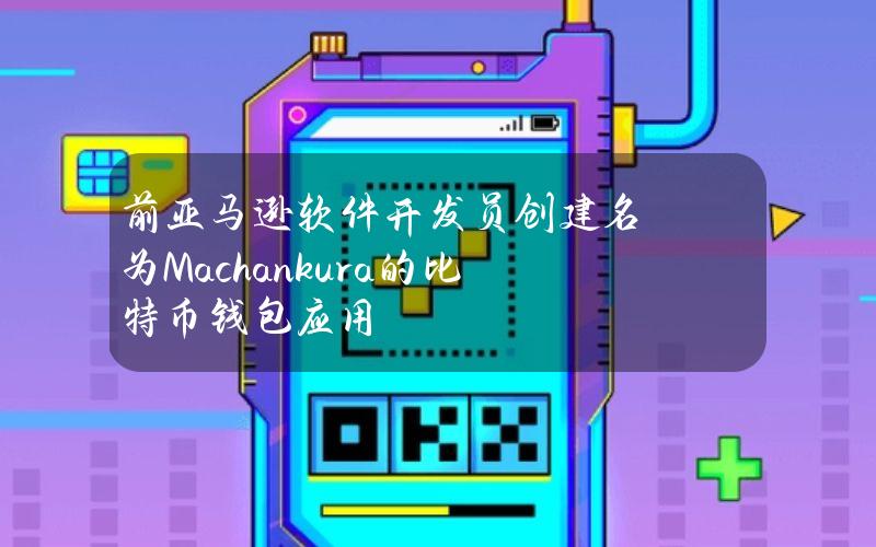 前亚马逊软件开发员创建名为Machankura的比特币钱包应用