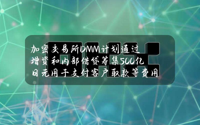 加密交易所DMM计划通过增资和内部借贷筹集500亿日元用于支付客户取款等费用