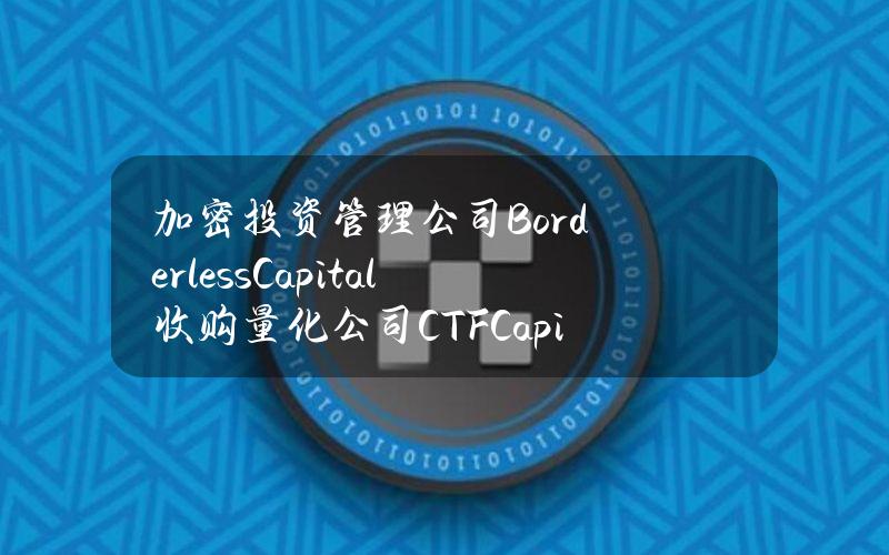 加密投资管理公司BorderlessCapital收购量化公司CTFCapital