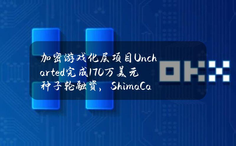 加密游戏化层项目Uncharted完成170万美元种子轮融资，ShimaCapital领投