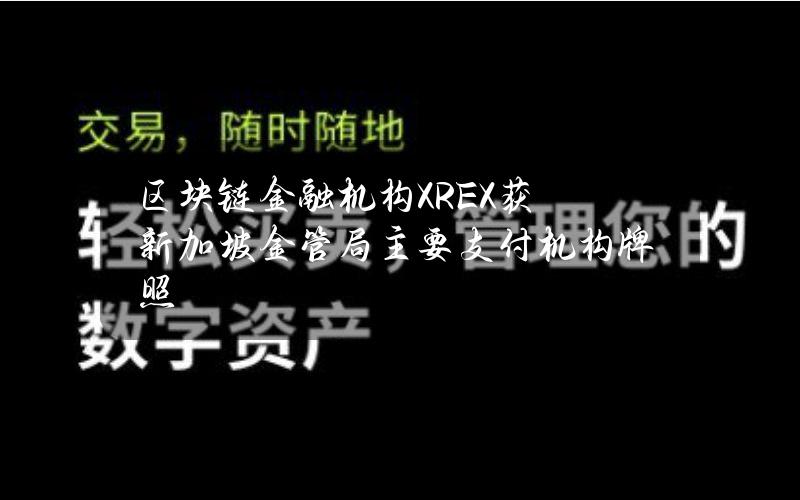 区块链金融机构XREX获新加坡金管局主要支付机构牌照