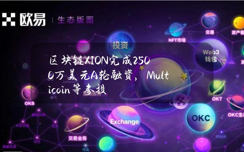 区块链XION完成2500万美元A轮融资，Multicoin等参投