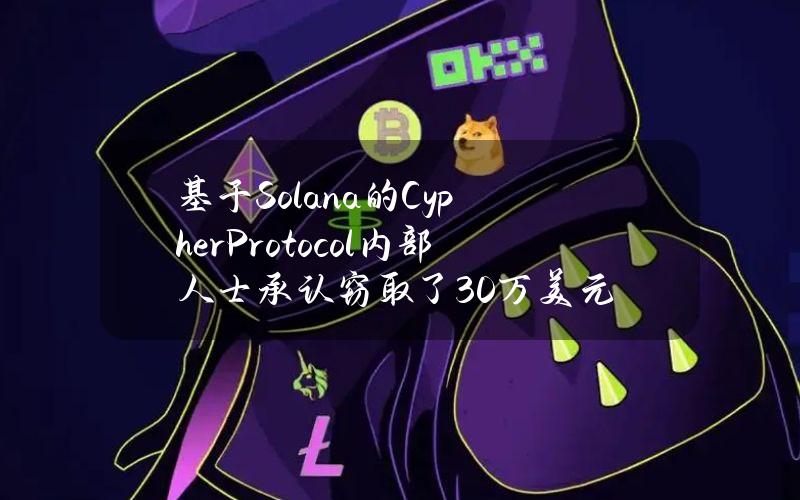 基于Solana的CypherProtocol内部人士承认窃取了30万美元