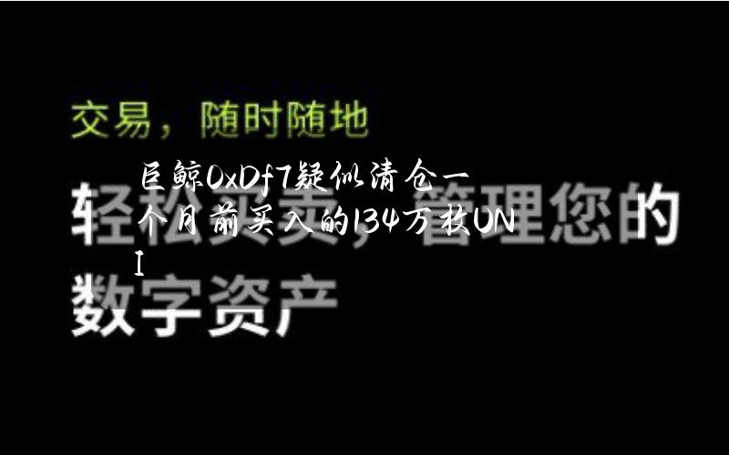 巨鲸0xDf7疑似清仓一个月前买入的13.4万枚UNI