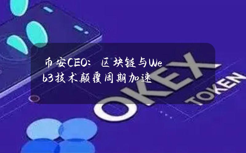 币安CEO：区块链与Web3技术颠覆周期加速