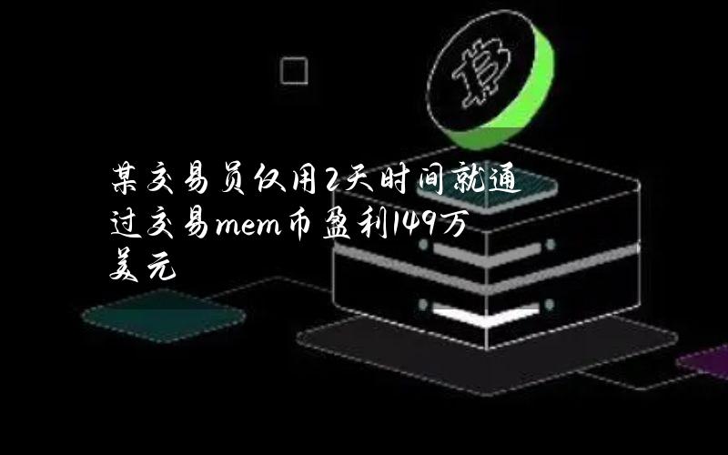 某交易员仅用2天时间就通过交易mem币盈利149万美元