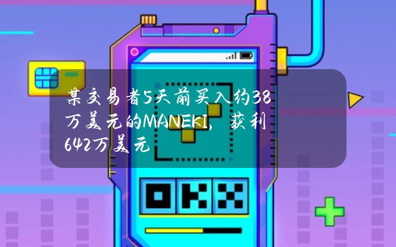 某交易者5天前买入约3.8万美元的MANEKI，获利64.2万美元