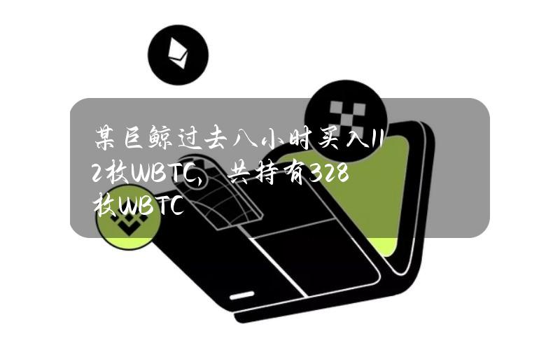 某巨鲸过去八小时买入112枚WBTC，共持有328枚WBTC