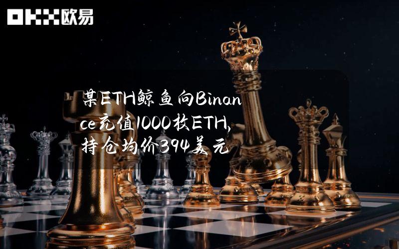 某ETH鲸鱼向Binance充值1000枚ETH，持仓均价394美元