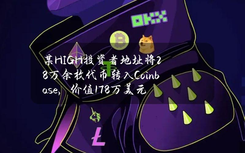 某HIGH投资者地址将28万余枚代币转入Coinbase，价值178万美元