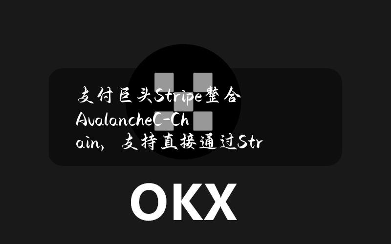 支付巨头Stripe整合AvalancheC-Chain，支持直接通过Stripe购买AVAX